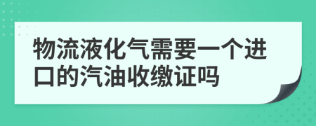 物流液化气需要一个进口的汽油收缴证吗