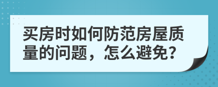 买房时如何防范房屋质量的问题，怎么避免？