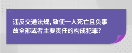 违反交通法规, 致使一人死亡且负事故全部或者主要责任的构成犯罪?