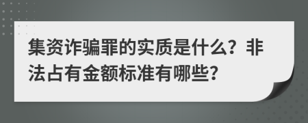 集资诈骗罪的实质是什么？非法占有金额标准有哪些？