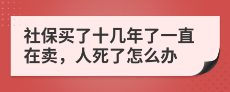 社保买了十几年了一直在卖，人死了怎么办