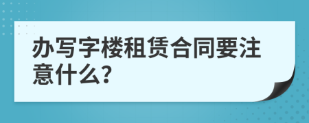 办写字楼租赁合同要注意什么？