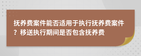 抚养费案件能否适用于执行抚养费案件？移送执行期间是否包含抚养费