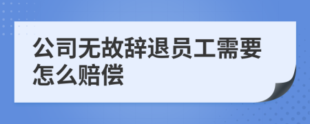 公司无故辞退员工需要怎么赔偿