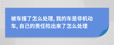 被车撞了怎么处理, 我的车是非机动车, 自己的责任险出来了怎么处理