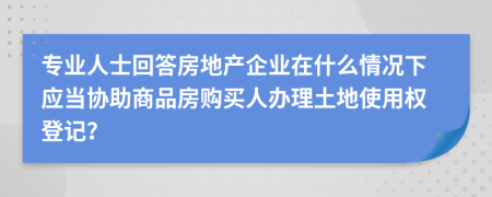 专业人士回答房地产企业在什么情况下应当协助商品房购买人办理土地使用权登记？