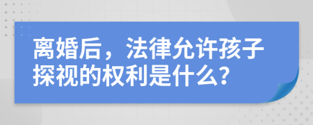 离婚后，法律允许孩子探视的权利是什么？
