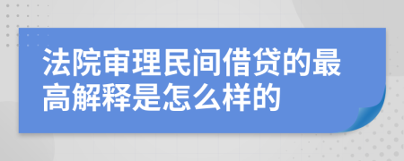 法院审理民间借贷的最高解释是怎么样的