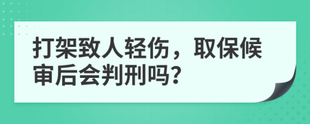 打架致人轻伤，取保候审后会判刑吗？