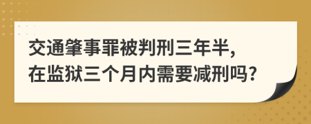 交通肇事罪被判刑三年半, 在监狱三个月内需要减刑吗?