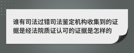 谁有司法过错司法鉴定机构收集到的证据是经法院质证认可的证据是怎样的