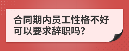 合同期内员工性格不好可以要求辞职吗？