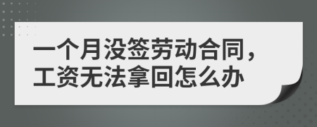 一个月没签劳动合同，工资无法拿回怎么办