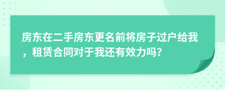 房东在二手房东更名前将房子过户给我，租赁合同对于我还有效力吗？