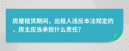 房屋租赁期间，出租人违反本法规定的，房主应当承担什么责任？