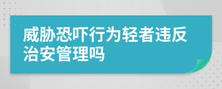 威胁恐吓行为轻者违反治安管理吗