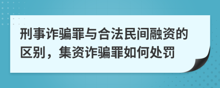 刑事诈骗罪与合法民间融资的区别，集资诈骗罪如何处罚