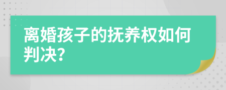 离婚孩子的抚养权如何判决？