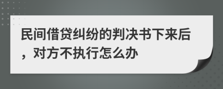 民间借贷纠纷的判决书下来后，对方不执行怎么办