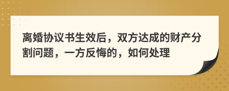 离婚协议书生效后，双方达成的财产分割问题，一方反悔的，如何处理