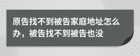 原告找不到被告家庭地址怎么办，被告找不到被告也没