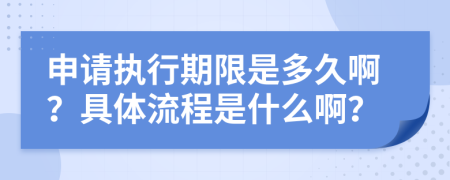 申请执行期限是多久啊？具体流程是什么啊？