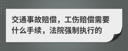 交通事故赔偿，工伤赔偿需要什么手续，法院强制执行的