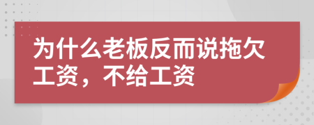 为什么老板反而说拖欠工资，不给工资