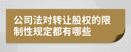 公司法对转让股权的限制性规定都有哪些