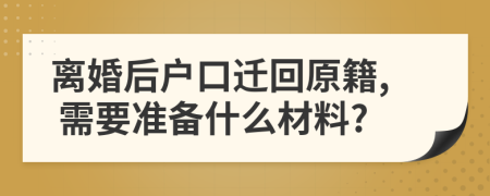 离婚后户口迁回原籍, 需要准备什么材料?