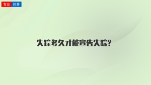 失踪多久才能宣告失踪?