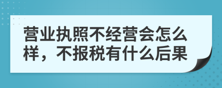 营业执照不经营会怎么样，不报税有什么后果