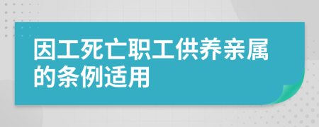 因工死亡职工供养亲属的条例适用