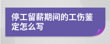 停工留薪期间的工伤鉴定怎么写