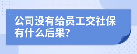 公司没有给员工交社保有什么后果？