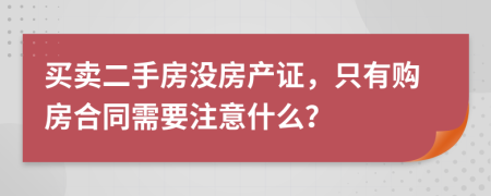 买卖二手房没房产证，只有购房合同需要注意什么？