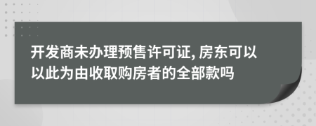 开发商未办理预售许可证, 房东可以以此为由收取购房者的全部款吗