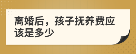 离婚后，孩子抚养费应该是多少