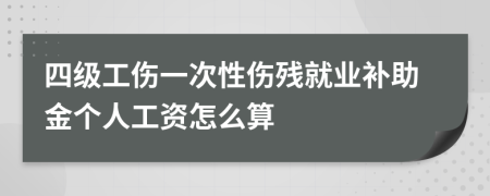 四级工伤一次性伤残就业补助金个人工资怎么算