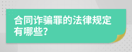 合同诈骗罪的法律规定有哪些？