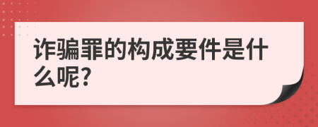 诈骗罪的构成要件是什么呢?