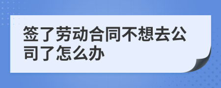 签了劳动合同不想去公司了怎么办