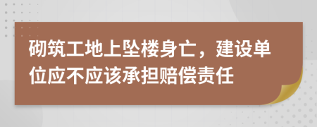 砌筑工地上坠楼身亡，建设单位应不应该承担赔偿责任