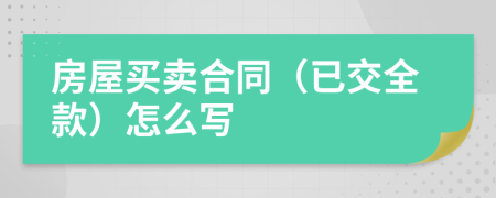 房屋买卖合同（已交全款）怎么写