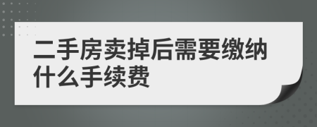 二手房卖掉后需要缴纳什么手续费