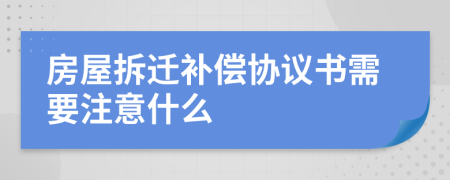 房屋拆迁补偿协议书需要注意什么