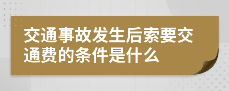 交通事故发生后索要交通费的条件是什么