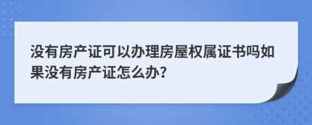 没有房产证可以办理房屋权属证书吗如果没有房产证怎么办？