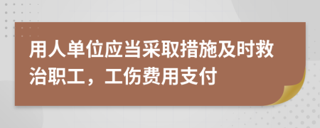 用人单位应当采取措施及时救治职工，工伤费用支付