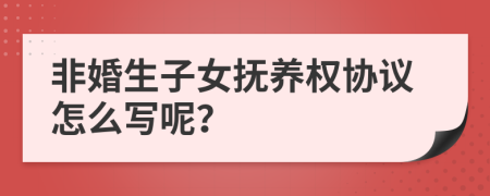 非婚生子女抚养权协议怎么写呢？